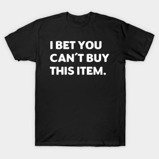 I Bet You Can't Buy This Item T-Shirt